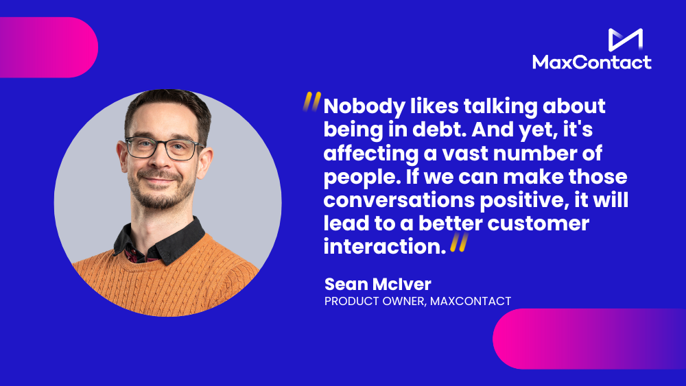 "Nobody likes talking about being debt. And yet, it's affecting a vast number of people. If we can make those conversations positive, it will lead to a better customer interaction."