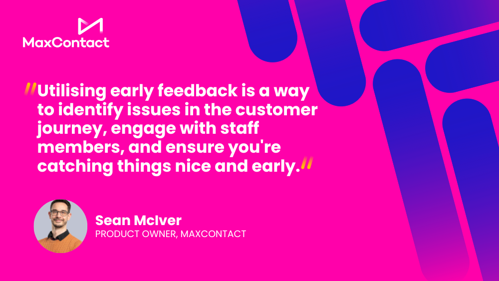 “Utilising early feedback is a way to identify issues in the customer journey, engage with staff members, and ensure you're catching things nice and early.” – Sean McIver